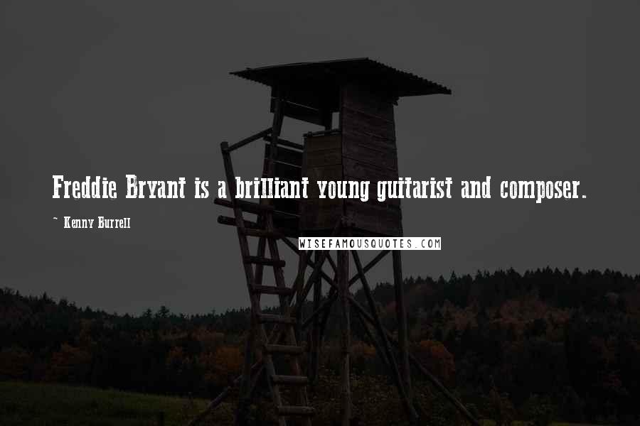 Kenny Burrell Quotes: Freddie Bryant is a brilliant young guitarist and composer.