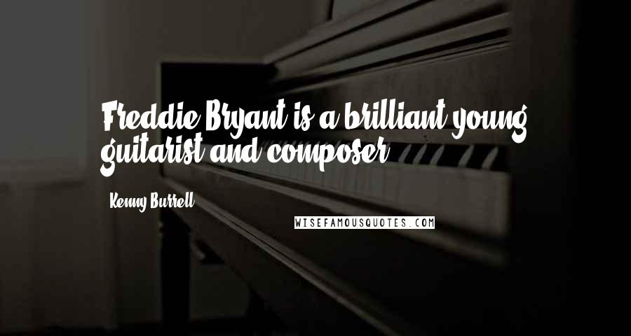 Kenny Burrell Quotes: Freddie Bryant is a brilliant young guitarist and composer.