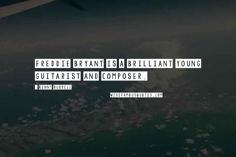 Kenny Burrell Quotes: Freddie Bryant is a brilliant young guitarist and composer.