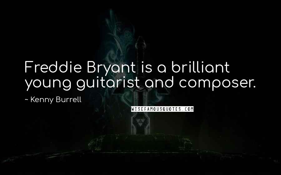 Kenny Burrell Quotes: Freddie Bryant is a brilliant young guitarist and composer.