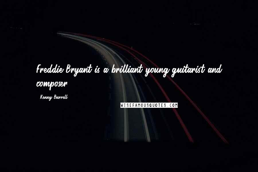 Kenny Burrell Quotes: Freddie Bryant is a brilliant young guitarist and composer.
