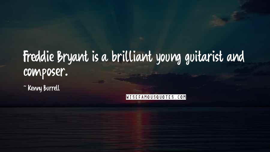 Kenny Burrell Quotes: Freddie Bryant is a brilliant young guitarist and composer.