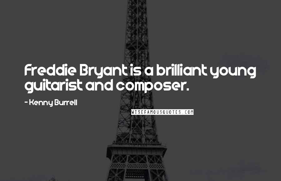 Kenny Burrell Quotes: Freddie Bryant is a brilliant young guitarist and composer.