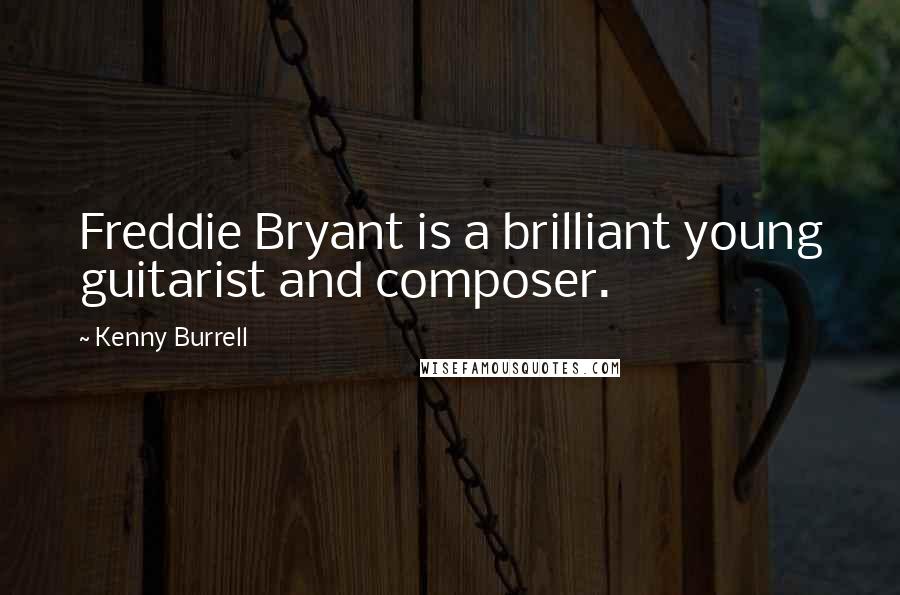 Kenny Burrell Quotes: Freddie Bryant is a brilliant young guitarist and composer.