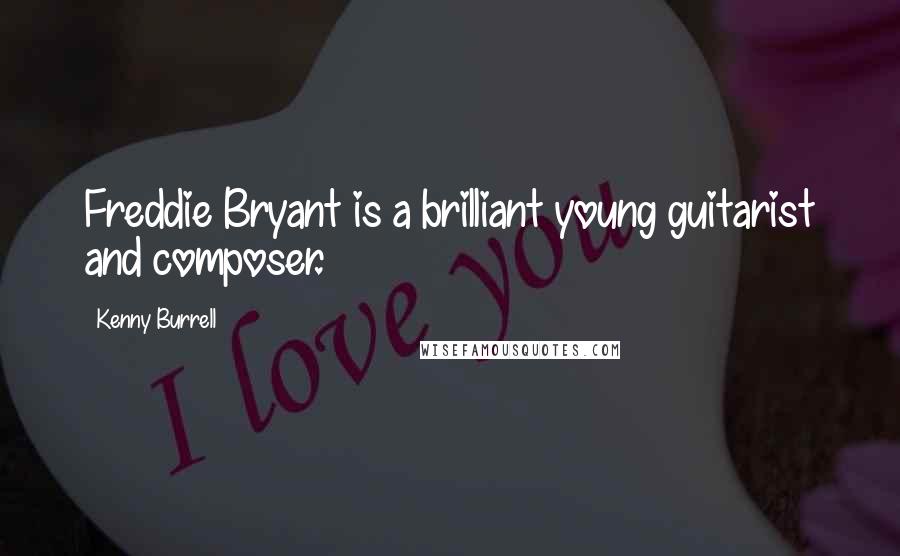 Kenny Burrell Quotes: Freddie Bryant is a brilliant young guitarist and composer.
