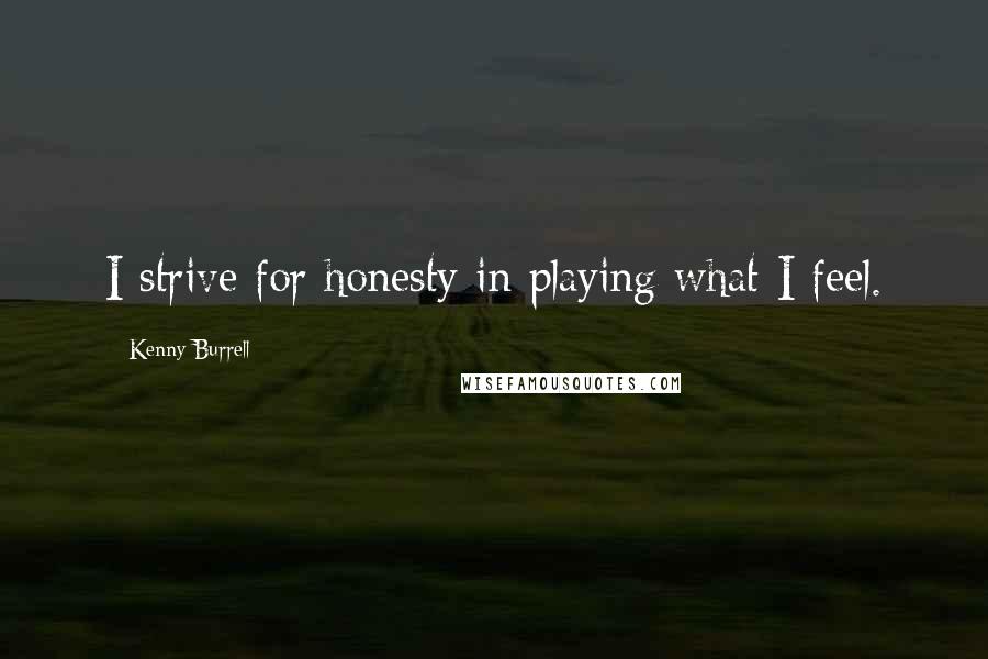 Kenny Burrell Quotes: I strive for honesty in playing what I feel.