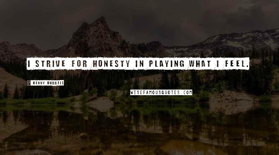 Kenny Burrell Quotes: I strive for honesty in playing what I feel.