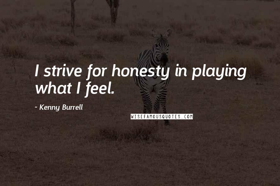 Kenny Burrell Quotes: I strive for honesty in playing what I feel.