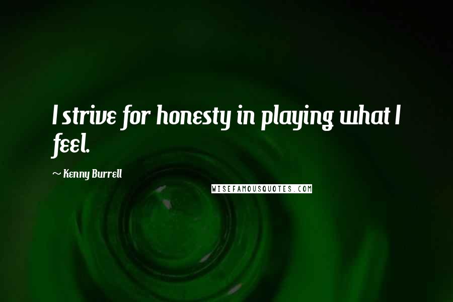 Kenny Burrell Quotes: I strive for honesty in playing what I feel.