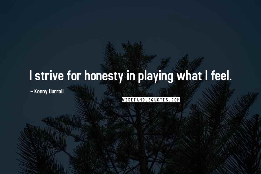 Kenny Burrell Quotes: I strive for honesty in playing what I feel.