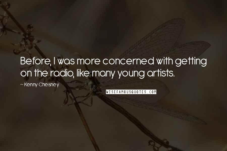 Kenny Chesney Quotes: Before, I was more concerned with getting on the radio, like many young artists.