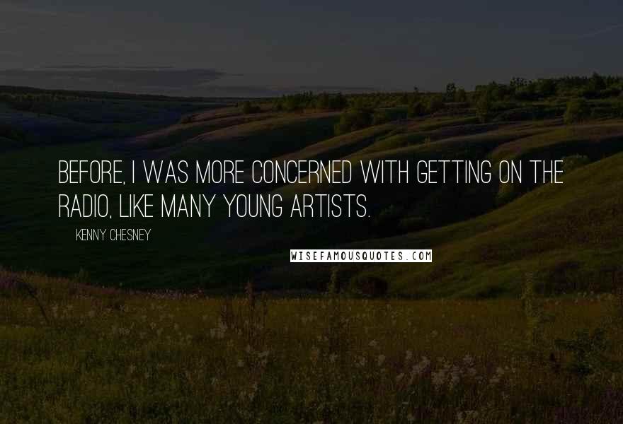 Kenny Chesney Quotes: Before, I was more concerned with getting on the radio, like many young artists.