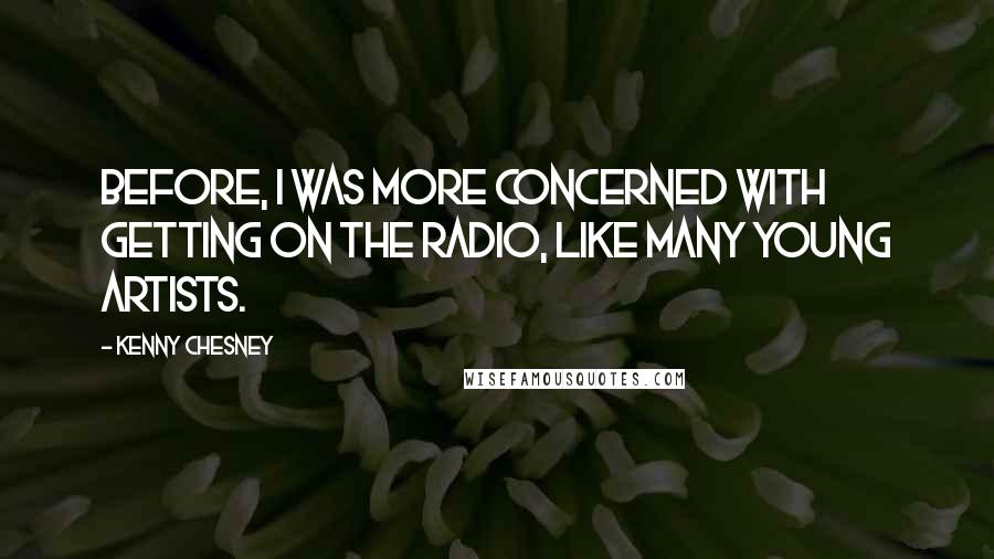 Kenny Chesney Quotes: Before, I was more concerned with getting on the radio, like many young artists.