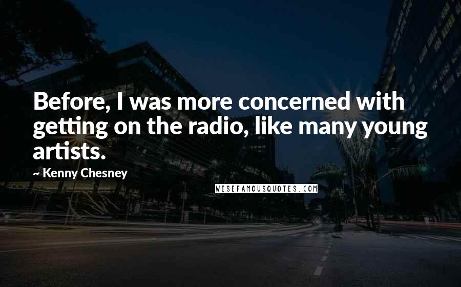 Kenny Chesney Quotes: Before, I was more concerned with getting on the radio, like many young artists.