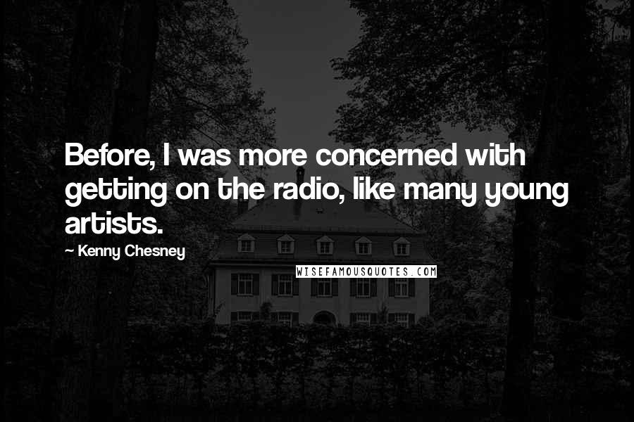 Kenny Chesney Quotes: Before, I was more concerned with getting on the radio, like many young artists.