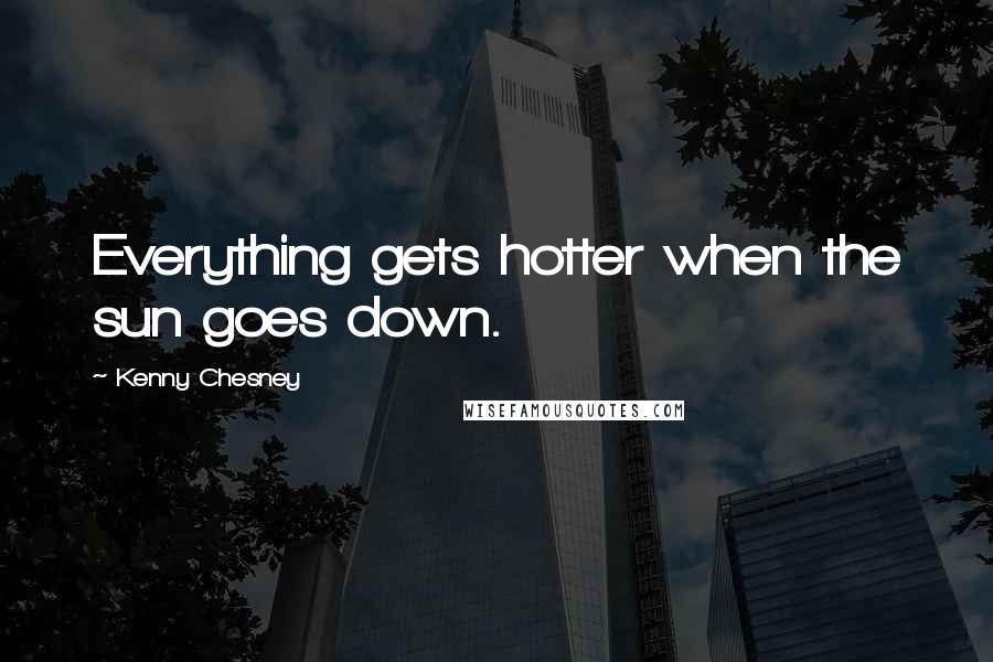 Kenny Chesney Quotes: Everything gets hotter when the sun goes down.