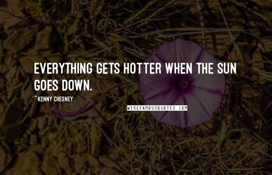 Kenny Chesney Quotes: Everything gets hotter when the sun goes down.