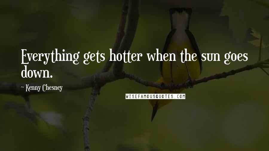 Kenny Chesney Quotes: Everything gets hotter when the sun goes down.