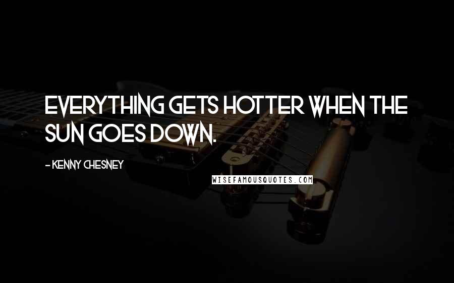 Kenny Chesney Quotes: Everything gets hotter when the sun goes down.