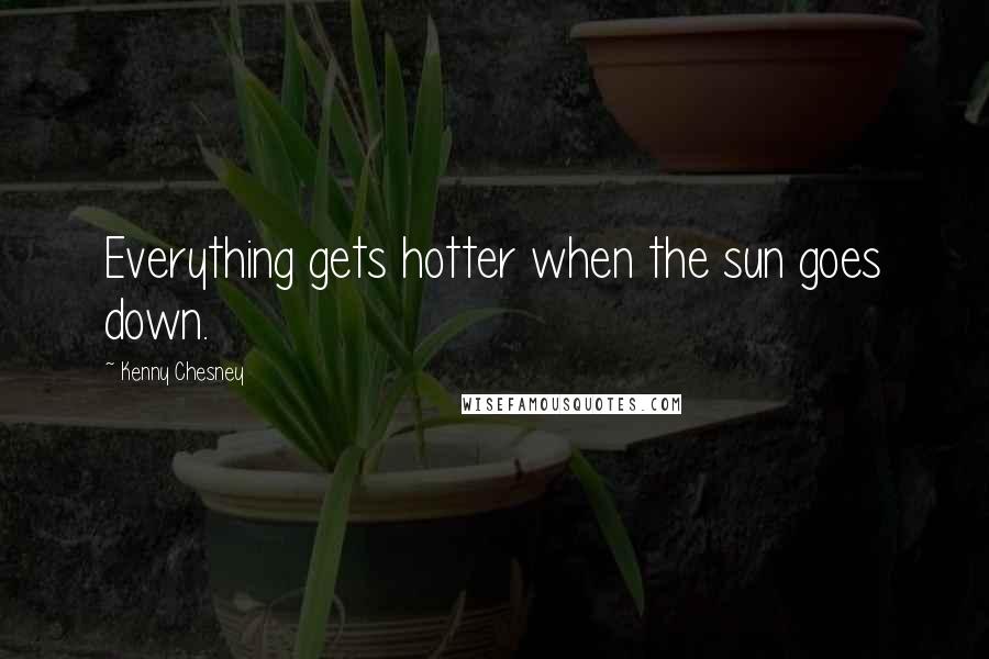 Kenny Chesney Quotes: Everything gets hotter when the sun goes down.