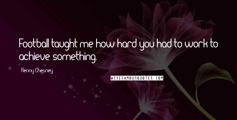 Kenny Chesney Quotes: Football taught me how hard you had to work to achieve something.