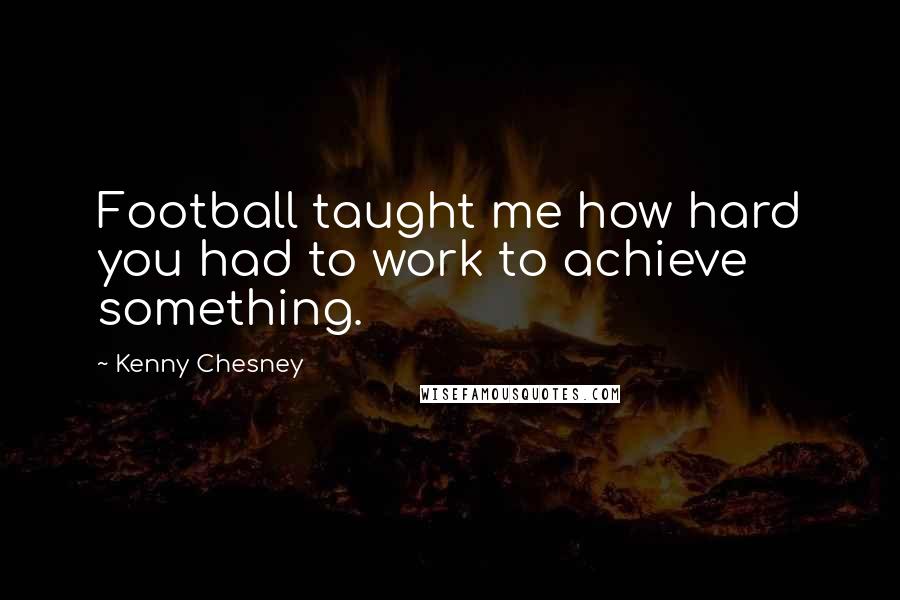 Kenny Chesney Quotes: Football taught me how hard you had to work to achieve something.