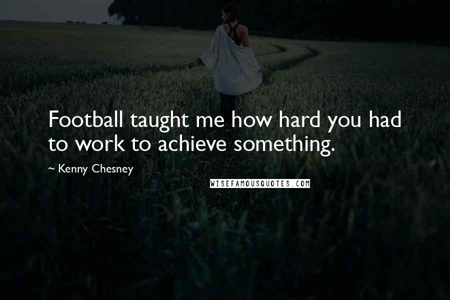 Kenny Chesney Quotes: Football taught me how hard you had to work to achieve something.