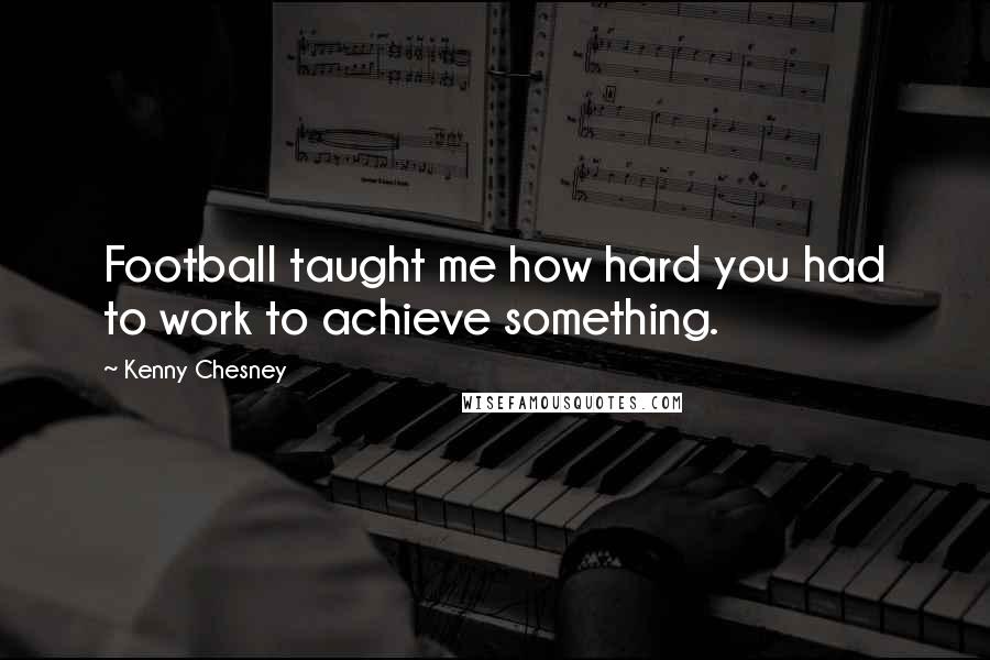Kenny Chesney Quotes: Football taught me how hard you had to work to achieve something.