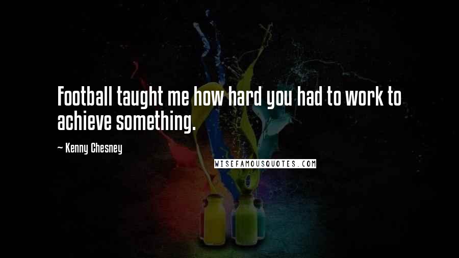 Kenny Chesney Quotes: Football taught me how hard you had to work to achieve something.