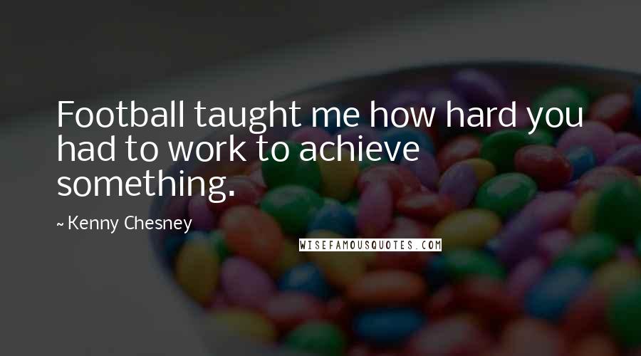 Kenny Chesney Quotes: Football taught me how hard you had to work to achieve something.