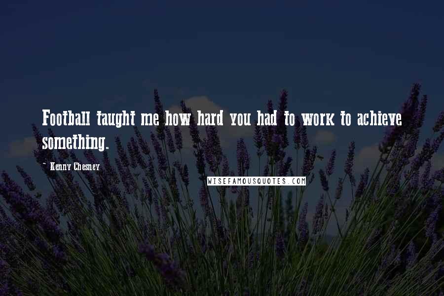 Kenny Chesney Quotes: Football taught me how hard you had to work to achieve something.