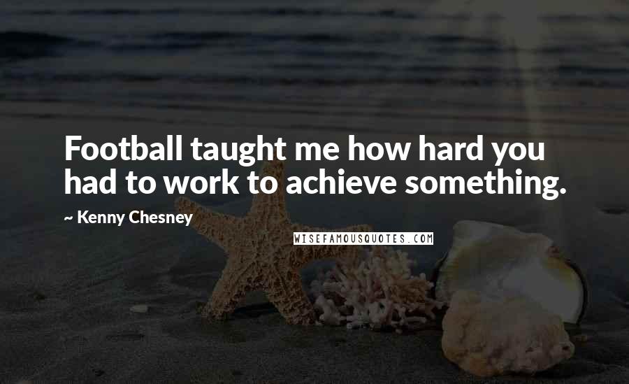 Kenny Chesney Quotes: Football taught me how hard you had to work to achieve something.