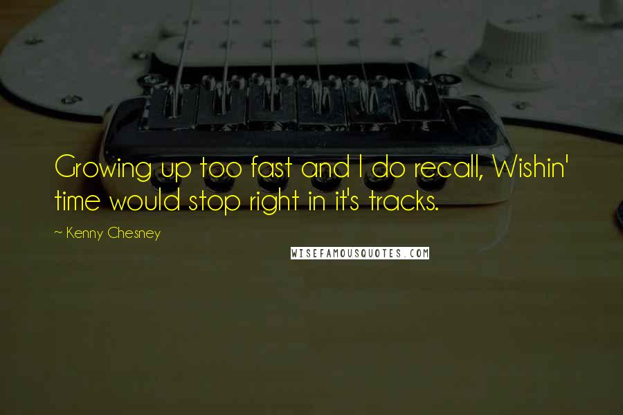 Kenny Chesney Quotes: Growing up too fast and I do recall, Wishin' time would stop right in it's tracks.