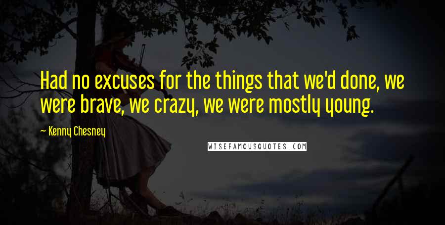 Kenny Chesney Quotes: Had no excuses for the things that we'd done, we were brave, we crazy, we were mostly young.