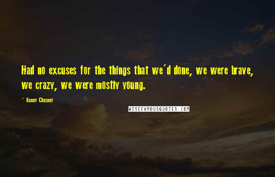 Kenny Chesney Quotes: Had no excuses for the things that we'd done, we were brave, we crazy, we were mostly young.