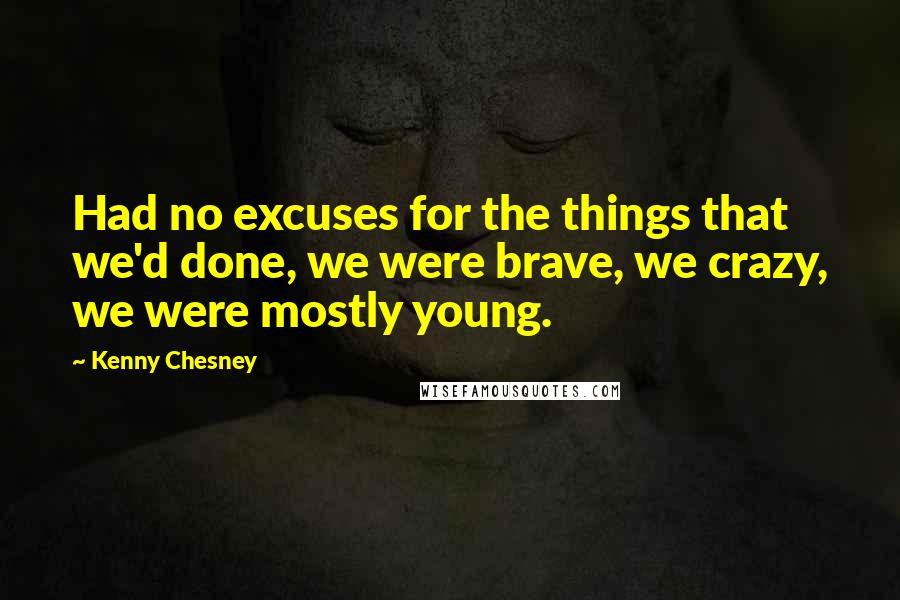 Kenny Chesney Quotes: Had no excuses for the things that we'd done, we were brave, we crazy, we were mostly young.