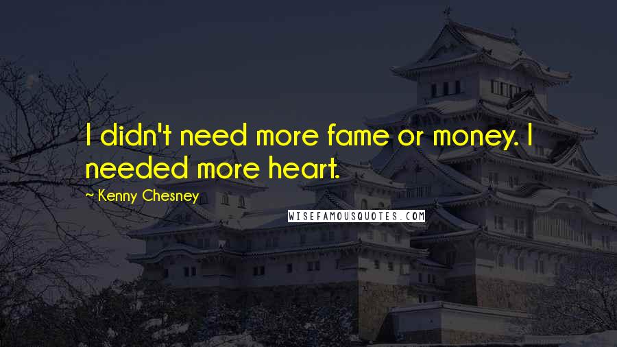 Kenny Chesney Quotes: I didn't need more fame or money. I needed more heart.