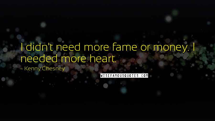 Kenny Chesney Quotes: I didn't need more fame or money. I needed more heart.