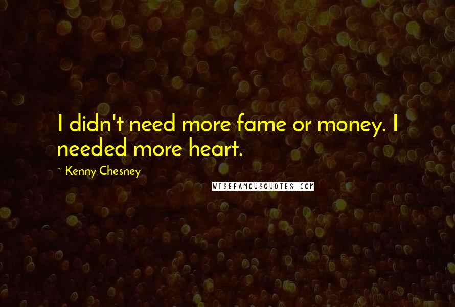 Kenny Chesney Quotes: I didn't need more fame or money. I needed more heart.