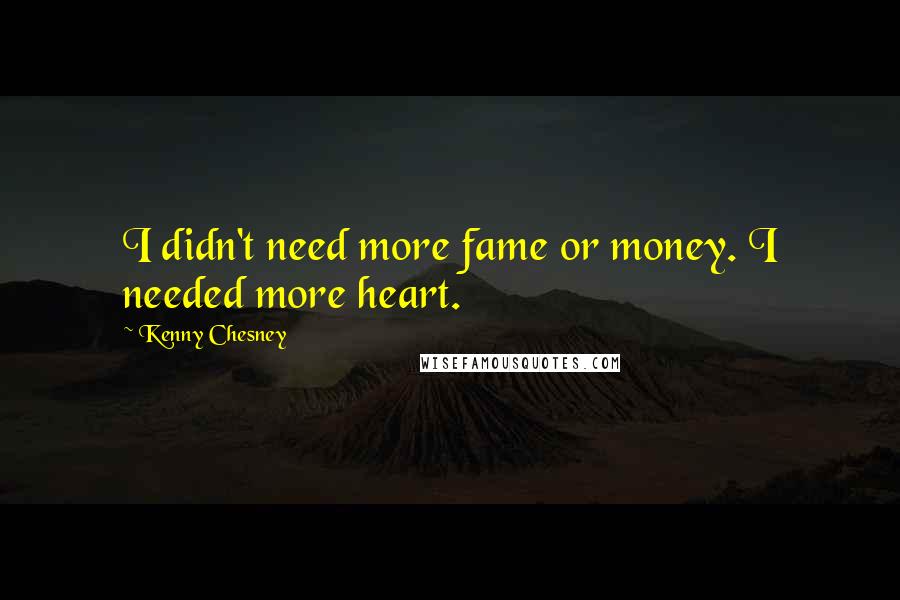 Kenny Chesney Quotes: I didn't need more fame or money. I needed more heart.