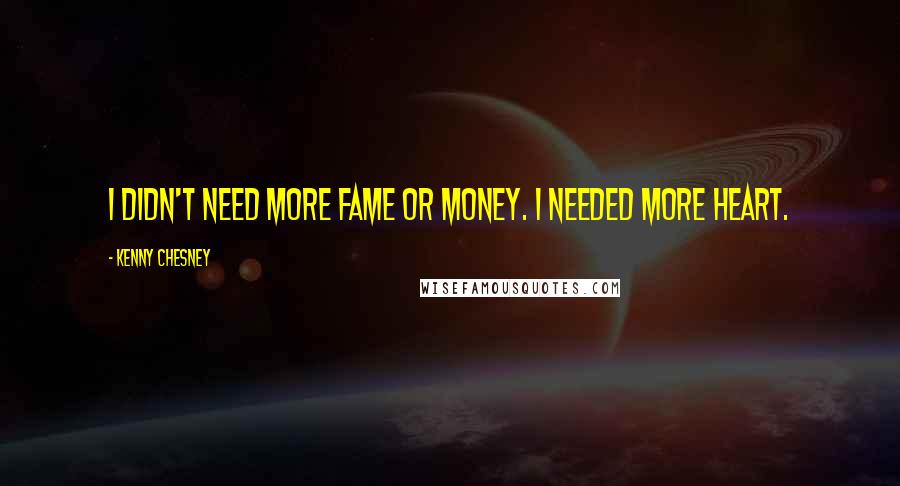 Kenny Chesney Quotes: I didn't need more fame or money. I needed more heart.