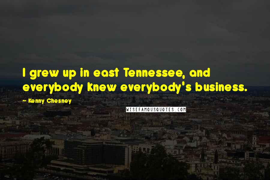 Kenny Chesney Quotes: I grew up in east Tennessee, and everybody knew everybody's business.