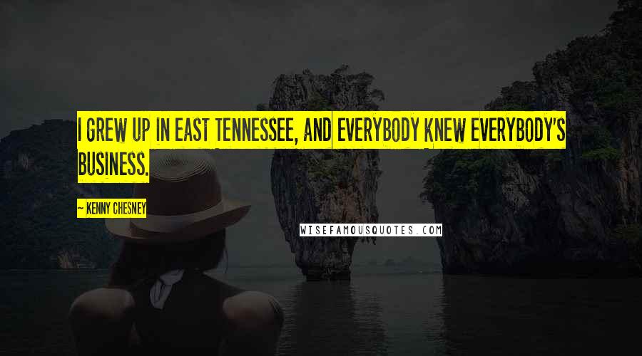 Kenny Chesney Quotes: I grew up in east Tennessee, and everybody knew everybody's business.
