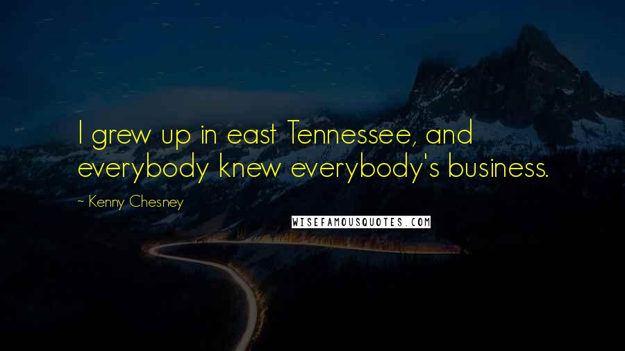 Kenny Chesney Quotes: I grew up in east Tennessee, and everybody knew everybody's business.