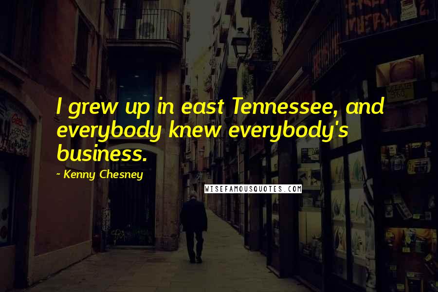 Kenny Chesney Quotes: I grew up in east Tennessee, and everybody knew everybody's business.