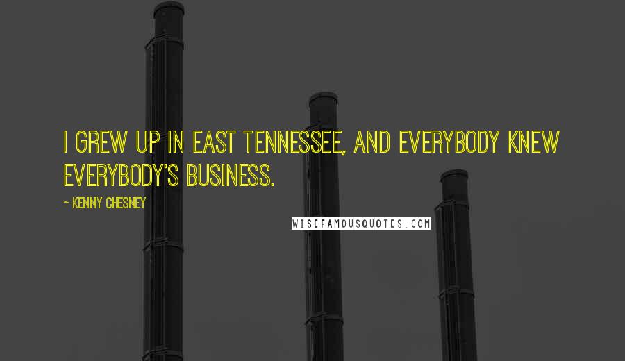 Kenny Chesney Quotes: I grew up in east Tennessee, and everybody knew everybody's business.