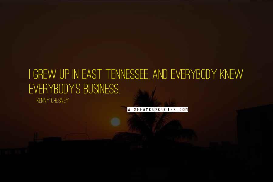 Kenny Chesney Quotes: I grew up in east Tennessee, and everybody knew everybody's business.