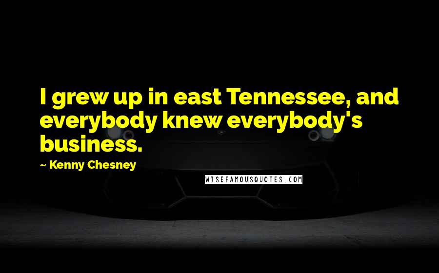 Kenny Chesney Quotes: I grew up in east Tennessee, and everybody knew everybody's business.