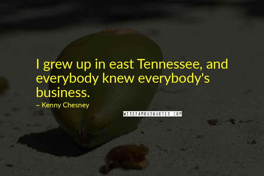 Kenny Chesney Quotes: I grew up in east Tennessee, and everybody knew everybody's business.