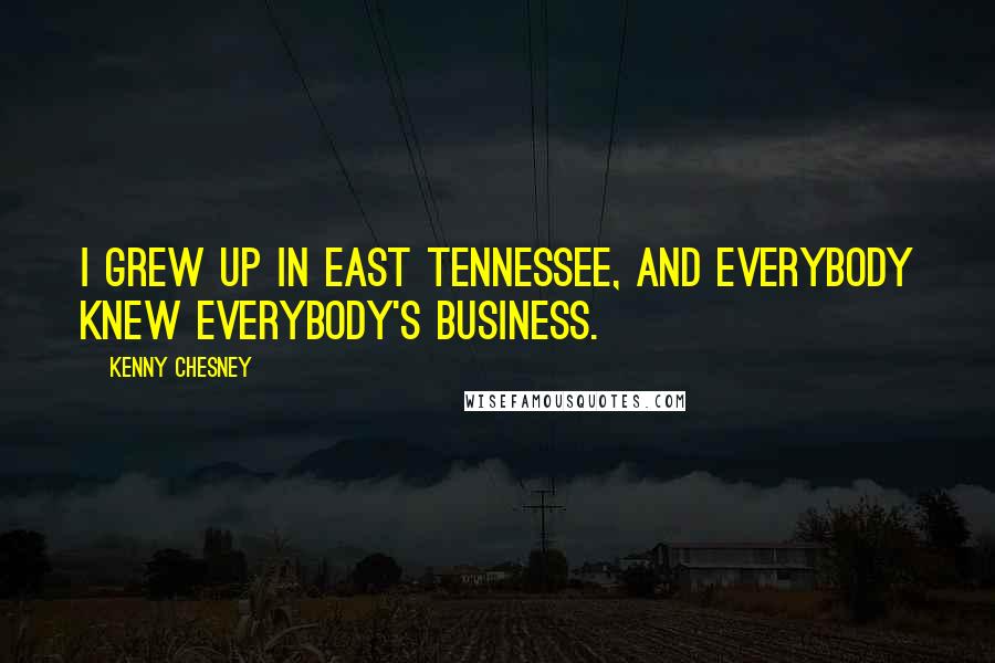 Kenny Chesney Quotes: I grew up in east Tennessee, and everybody knew everybody's business.